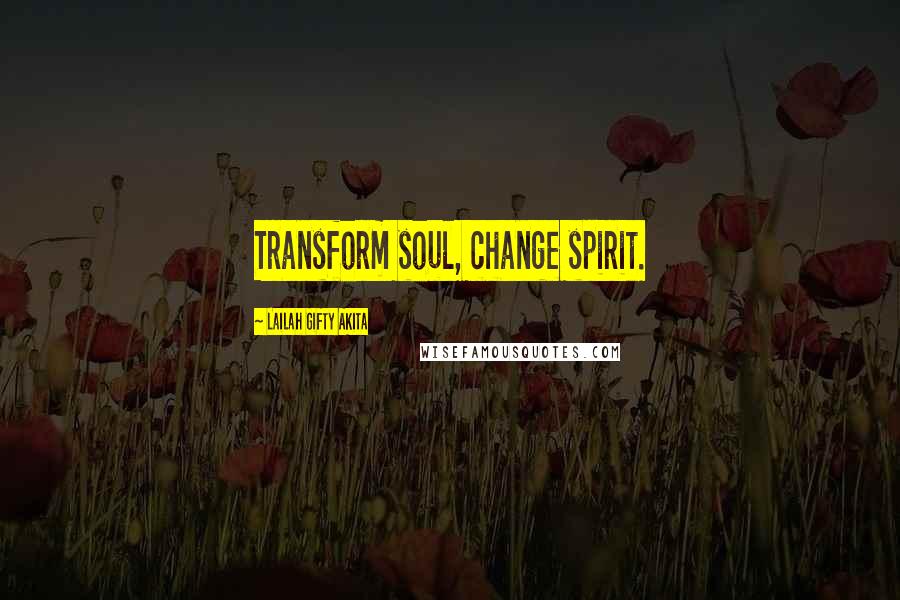Lailah Gifty Akita Quotes: Transform soul, change spirit.