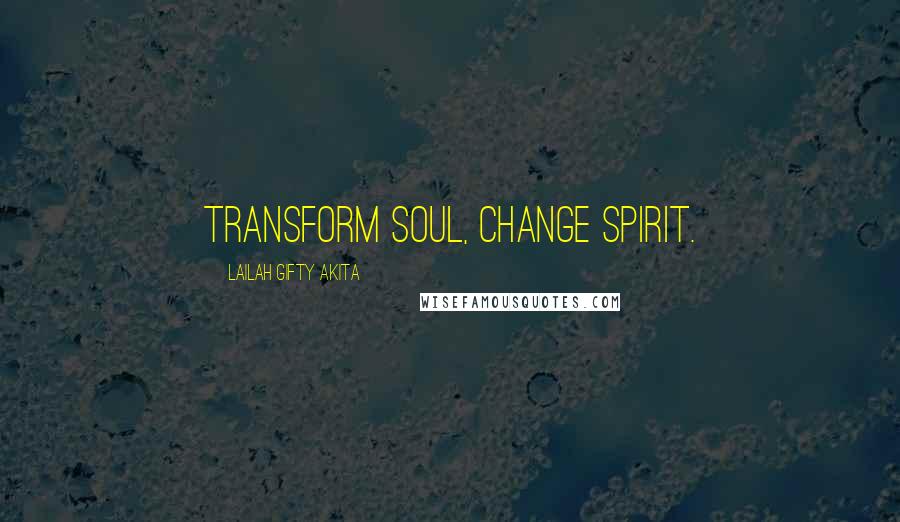 Lailah Gifty Akita Quotes: Transform soul, change spirit.