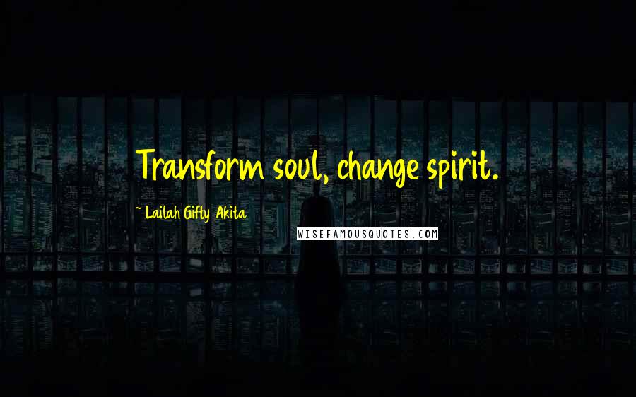 Lailah Gifty Akita Quotes: Transform soul, change spirit.