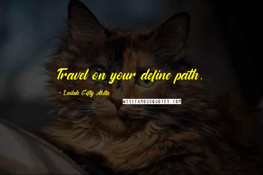 Lailah Gifty Akita Quotes: Travel on your define path.