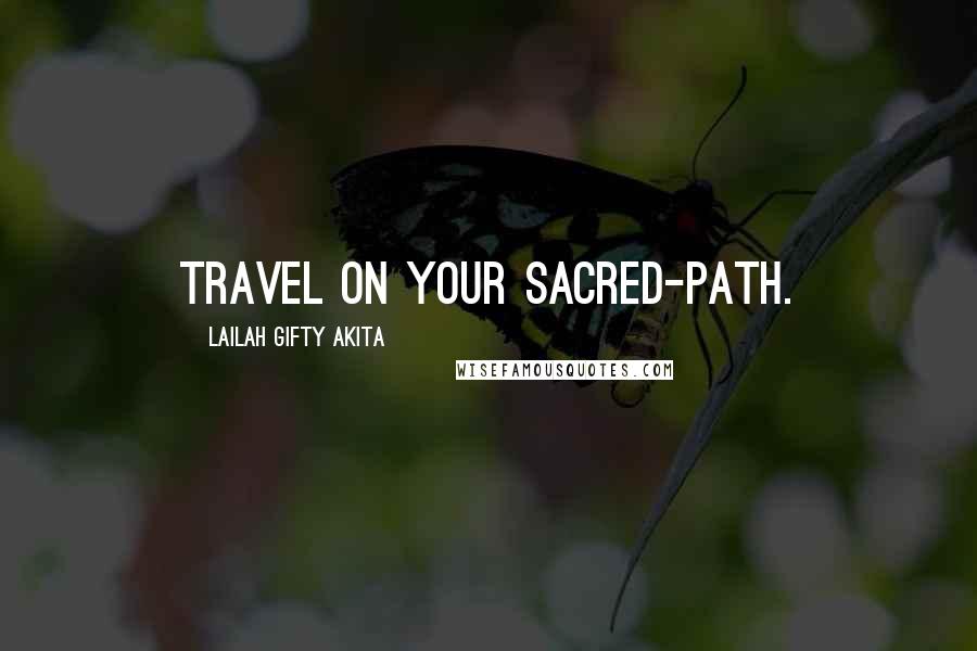 Lailah Gifty Akita Quotes: Travel on your sacred-path.