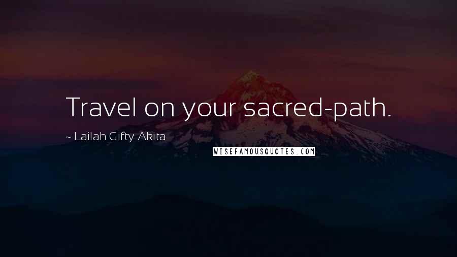 Lailah Gifty Akita Quotes: Travel on your sacred-path.