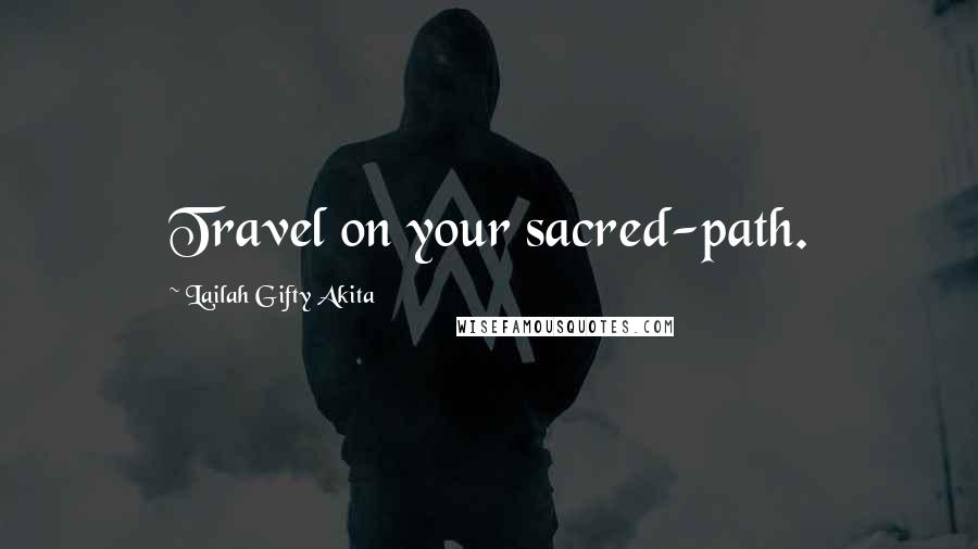 Lailah Gifty Akita Quotes: Travel on your sacred-path.