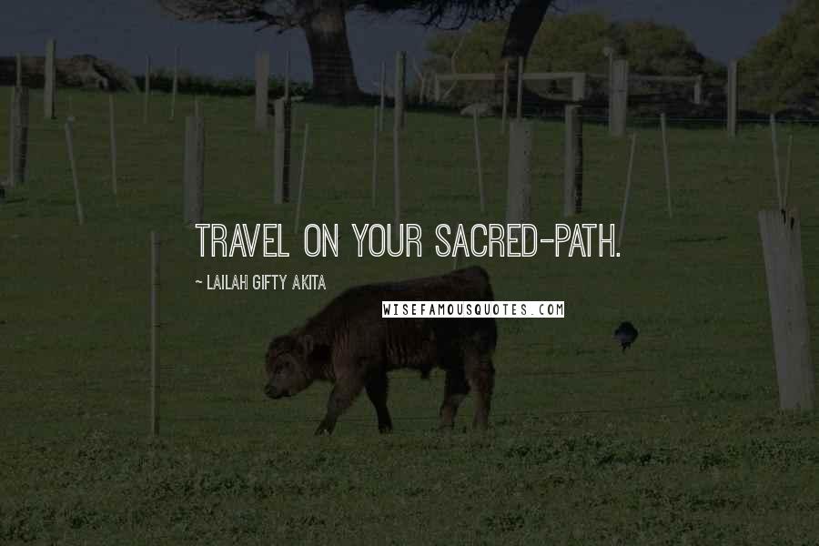 Lailah Gifty Akita Quotes: Travel on your sacred-path.