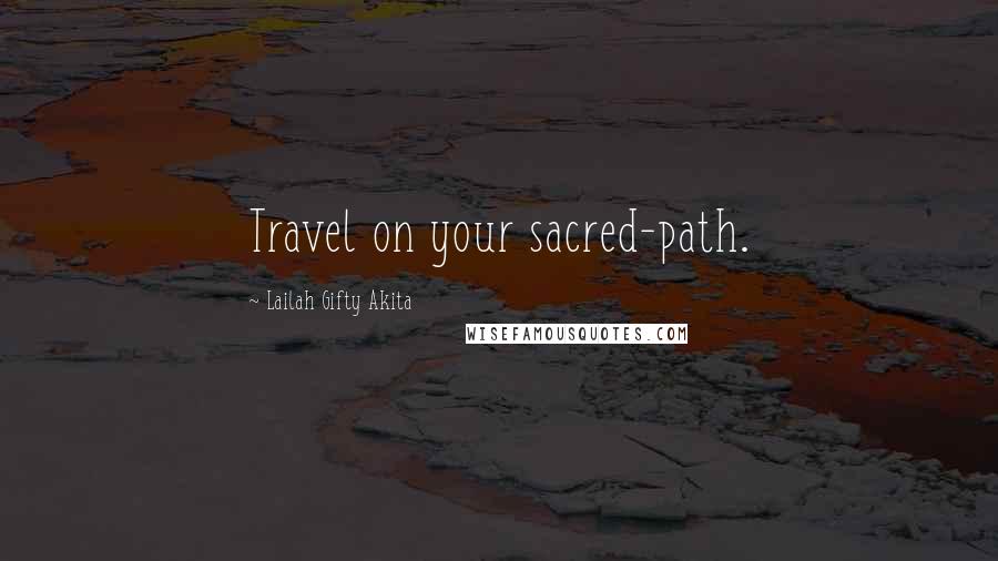 Lailah Gifty Akita Quotes: Travel on your sacred-path.