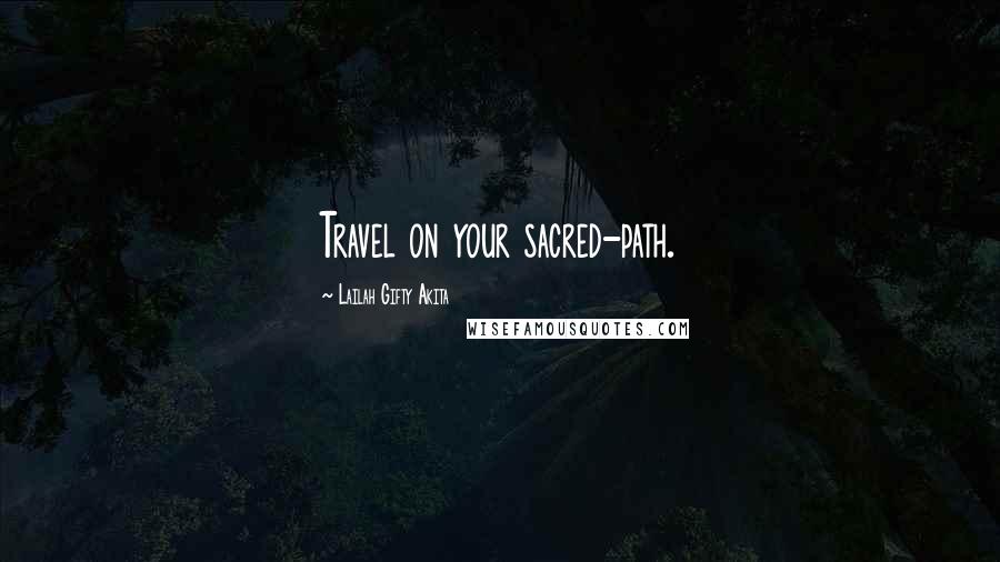 Lailah Gifty Akita Quotes: Travel on your sacred-path.