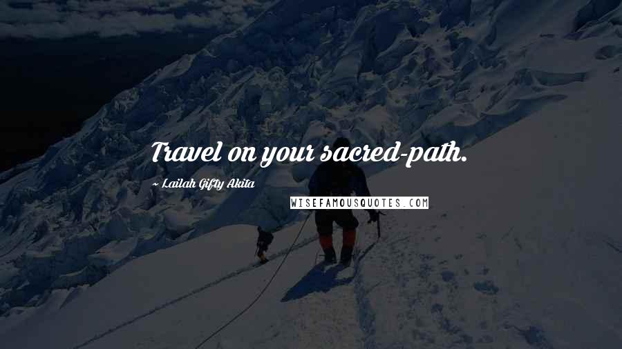 Lailah Gifty Akita Quotes: Travel on your sacred-path.