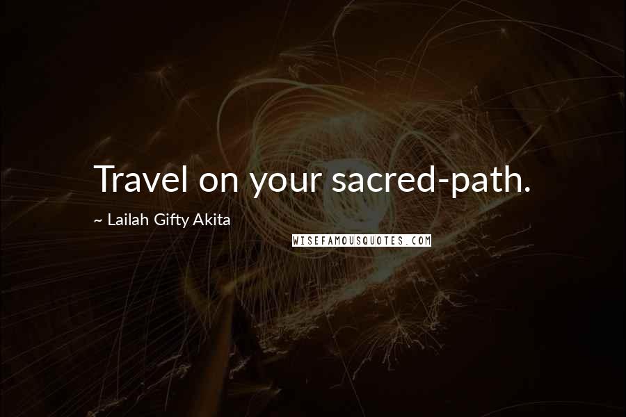 Lailah Gifty Akita Quotes: Travel on your sacred-path.