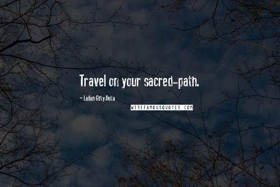 Lailah Gifty Akita Quotes: Travel on your sacred-path.