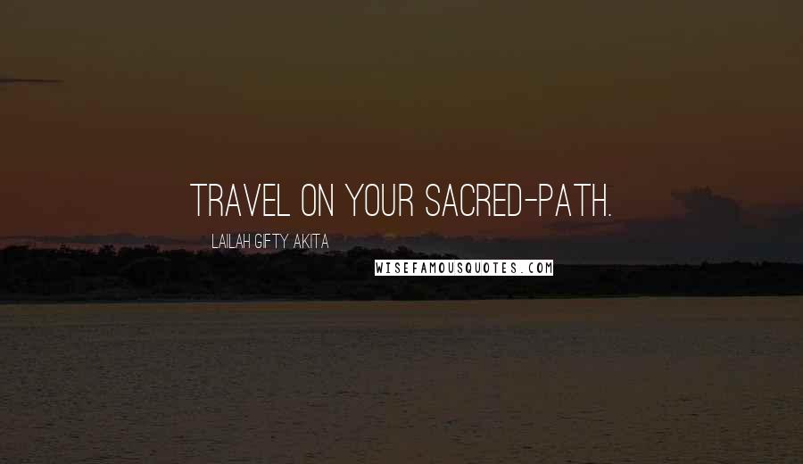 Lailah Gifty Akita Quotes: Travel on your sacred-path.