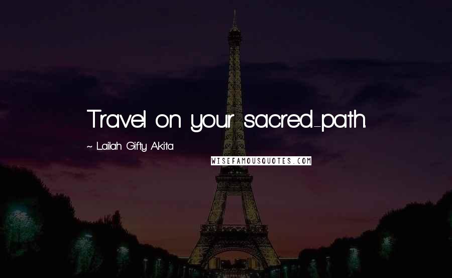 Lailah Gifty Akita Quotes: Travel on your sacred-path.