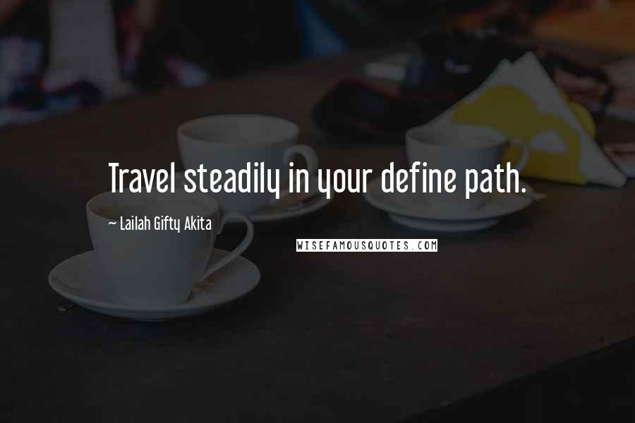 Lailah Gifty Akita Quotes: Travel steadily in your define path.