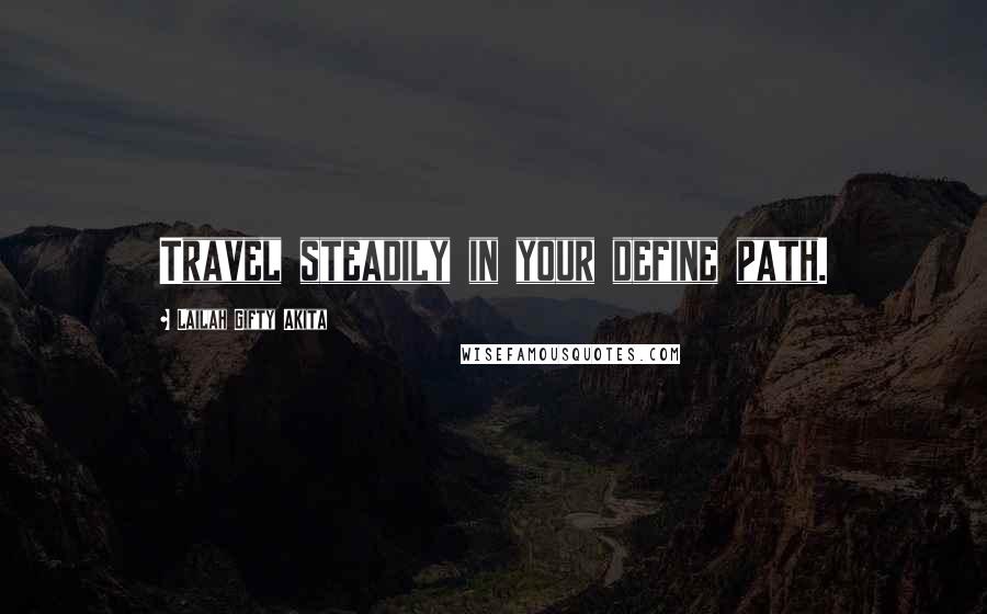 Lailah Gifty Akita Quotes: Travel steadily in your define path.