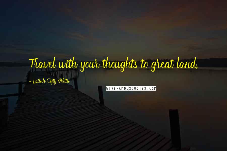 Lailah Gifty Akita Quotes: Travel with your thoughts to great land.