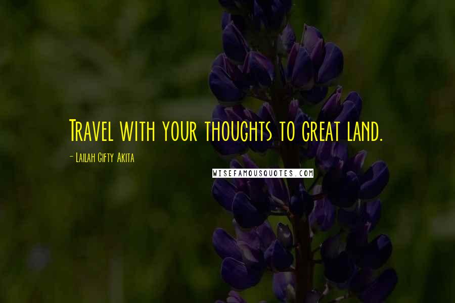 Lailah Gifty Akita Quotes: Travel with your thoughts to great land.