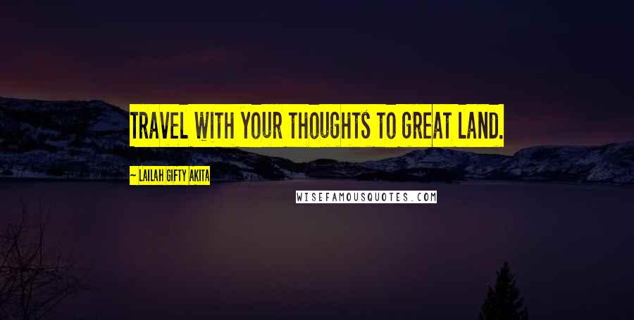 Lailah Gifty Akita Quotes: Travel with your thoughts to great land.