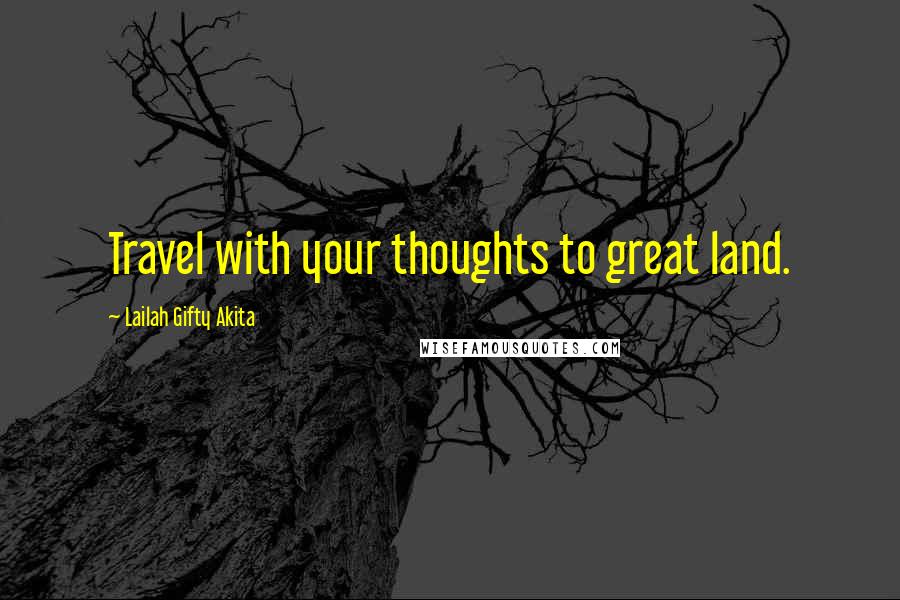 Lailah Gifty Akita Quotes: Travel with your thoughts to great land.