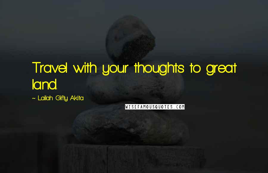 Lailah Gifty Akita Quotes: Travel with your thoughts to great land.