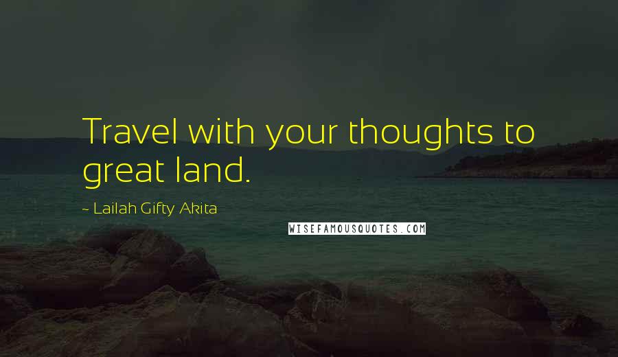 Lailah Gifty Akita Quotes: Travel with your thoughts to great land.