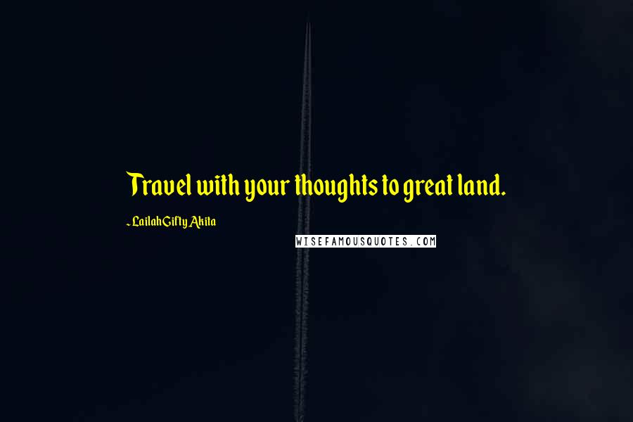 Lailah Gifty Akita Quotes: Travel with your thoughts to great land.