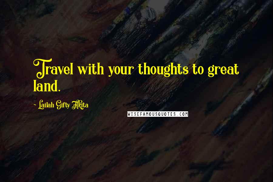 Lailah Gifty Akita Quotes: Travel with your thoughts to great land.