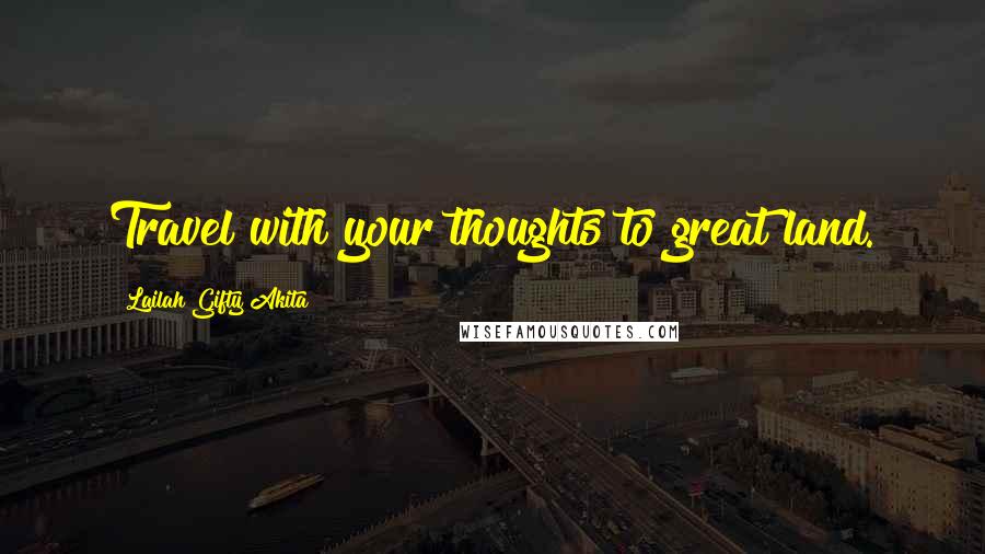 Lailah Gifty Akita Quotes: Travel with your thoughts to great land.