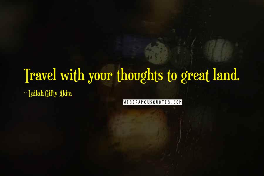 Lailah Gifty Akita Quotes: Travel with your thoughts to great land.