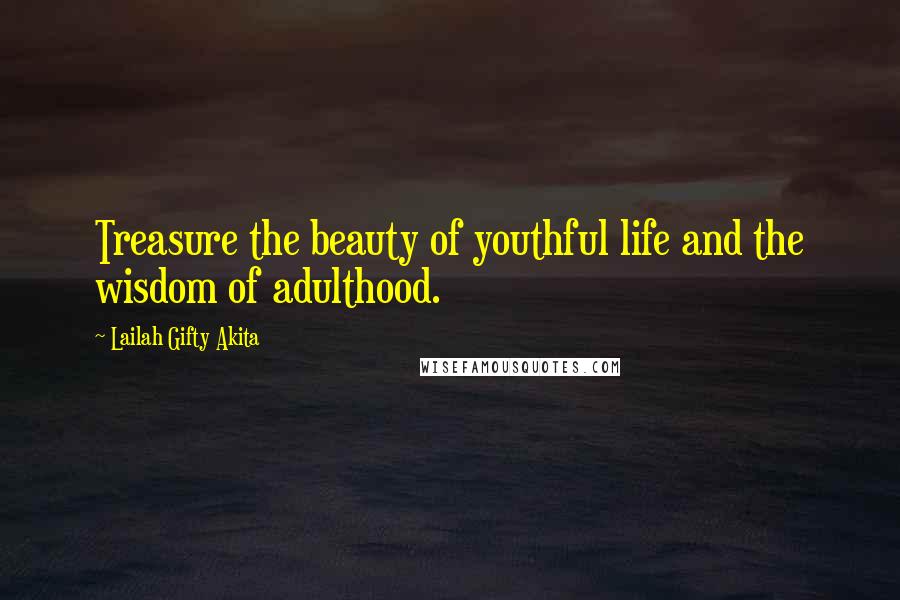 Lailah Gifty Akita Quotes: Treasure the beauty of youthful life and the wisdom of adulthood.