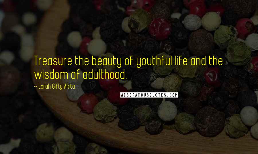 Lailah Gifty Akita Quotes: Treasure the beauty of youthful life and the wisdom of adulthood.