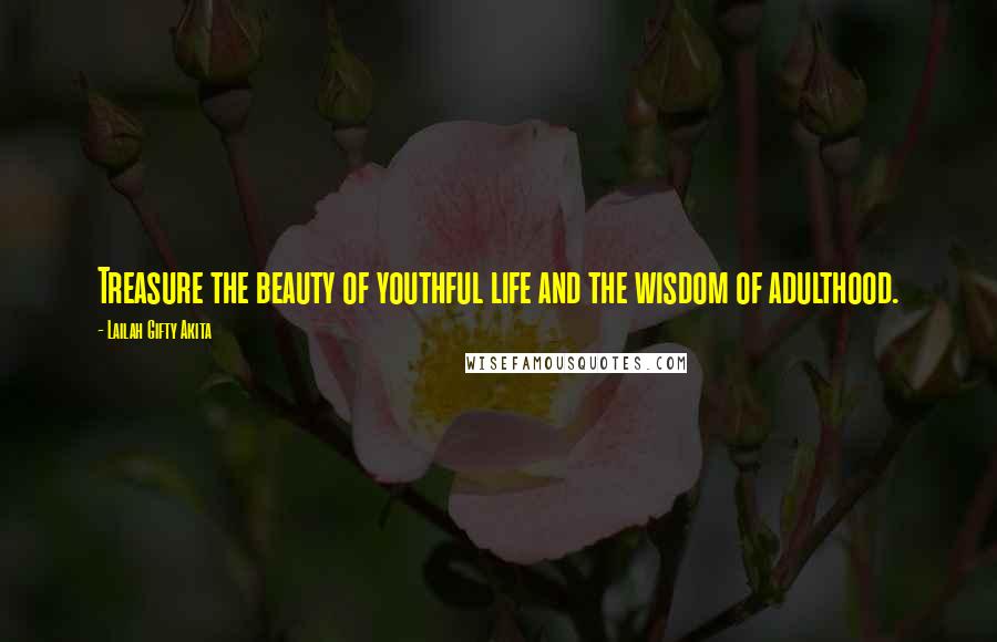 Lailah Gifty Akita Quotes: Treasure the beauty of youthful life and the wisdom of adulthood.