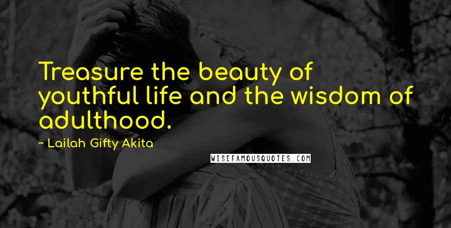 Lailah Gifty Akita Quotes: Treasure the beauty of youthful life and the wisdom of adulthood.