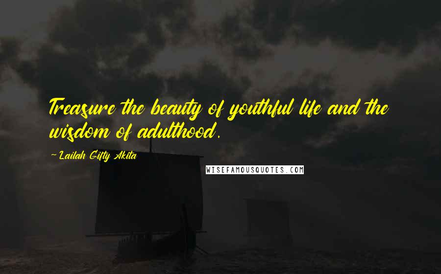 Lailah Gifty Akita Quotes: Treasure the beauty of youthful life and the wisdom of adulthood.