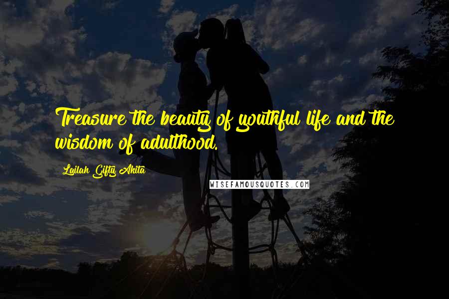 Lailah Gifty Akita Quotes: Treasure the beauty of youthful life and the wisdom of adulthood.