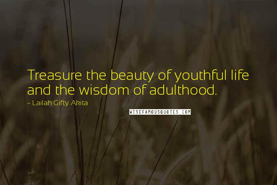 Lailah Gifty Akita Quotes: Treasure the beauty of youthful life and the wisdom of adulthood.