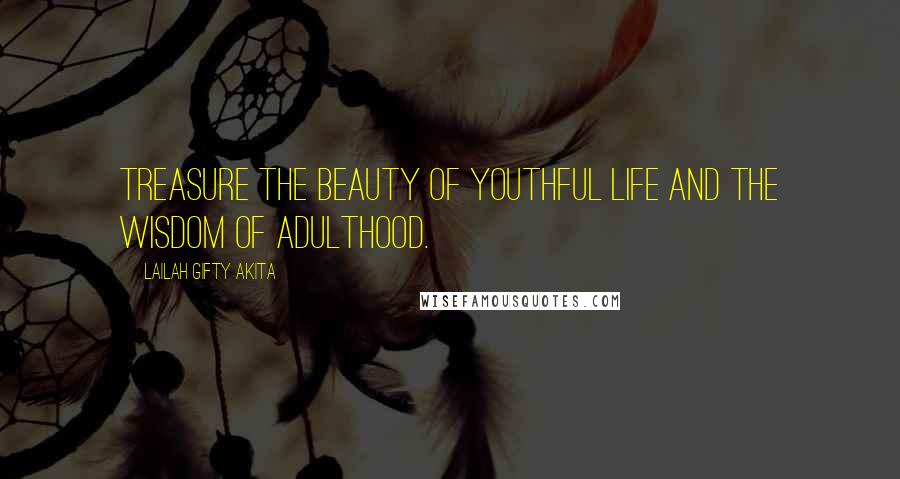 Lailah Gifty Akita Quotes: Treasure the beauty of youthful life and the wisdom of adulthood.