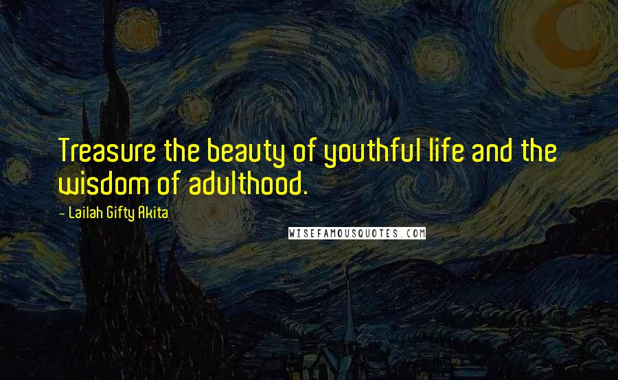 Lailah Gifty Akita Quotes: Treasure the beauty of youthful life and the wisdom of adulthood.