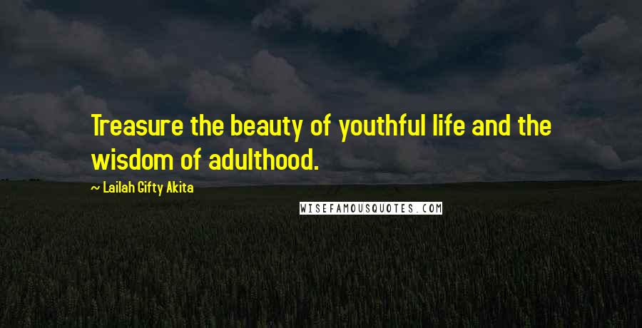 Lailah Gifty Akita Quotes: Treasure the beauty of youthful life and the wisdom of adulthood.