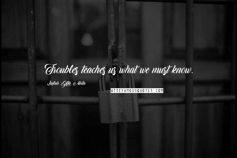 Lailah Gifty Akita Quotes: Troubles teaches us what we must know.