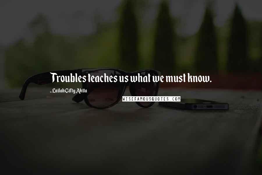 Lailah Gifty Akita Quotes: Troubles teaches us what we must know.