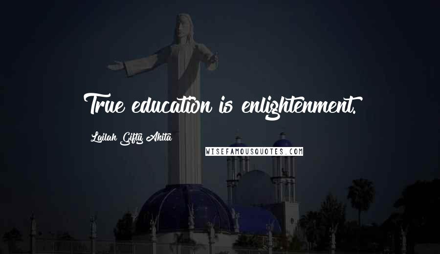 Lailah Gifty Akita Quotes: True education is enlightenment.