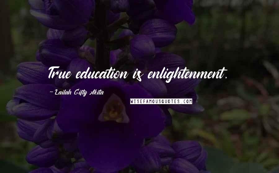 Lailah Gifty Akita Quotes: True education is enlightenment.