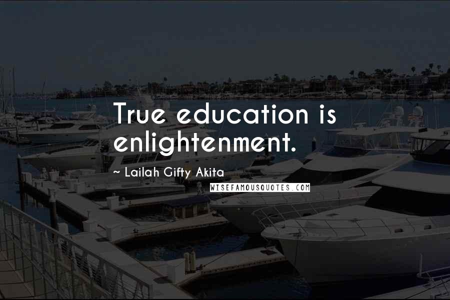 Lailah Gifty Akita Quotes: True education is enlightenment.