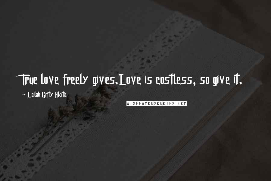 Lailah Gifty Akita Quotes: True love freely gives.Love is costless, so give it.