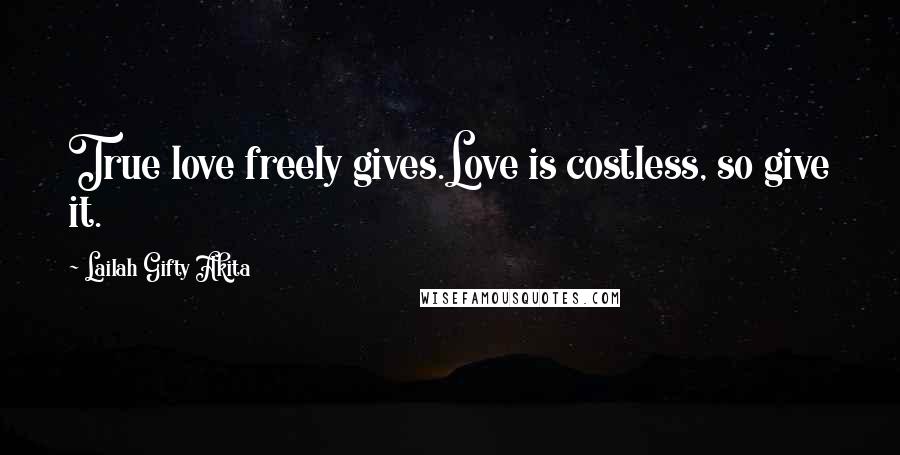 Lailah Gifty Akita Quotes: True love freely gives.Love is costless, so give it.