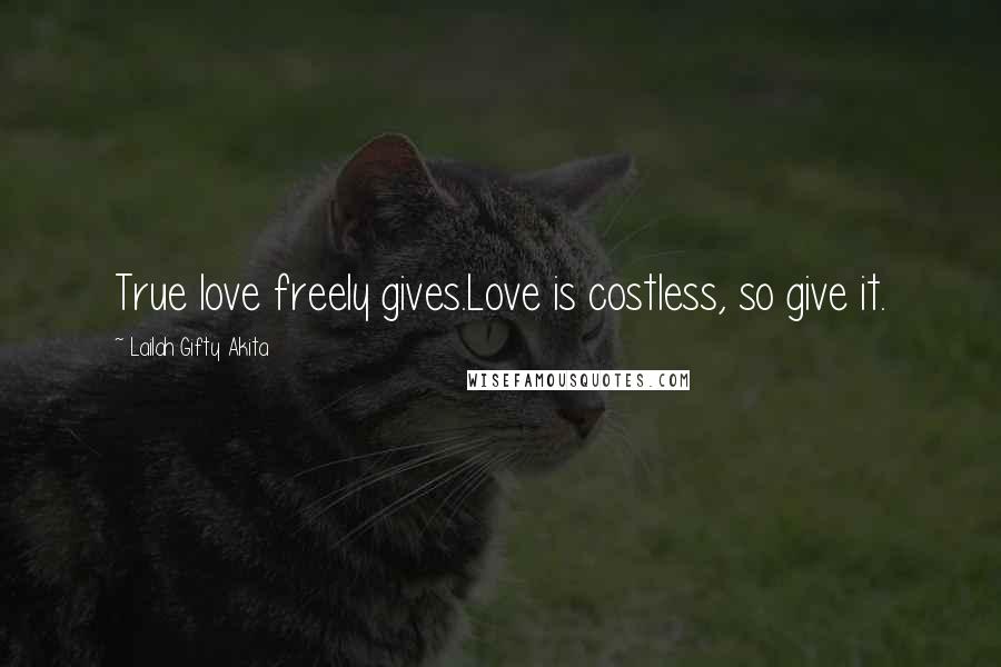 Lailah Gifty Akita Quotes: True love freely gives.Love is costless, so give it.