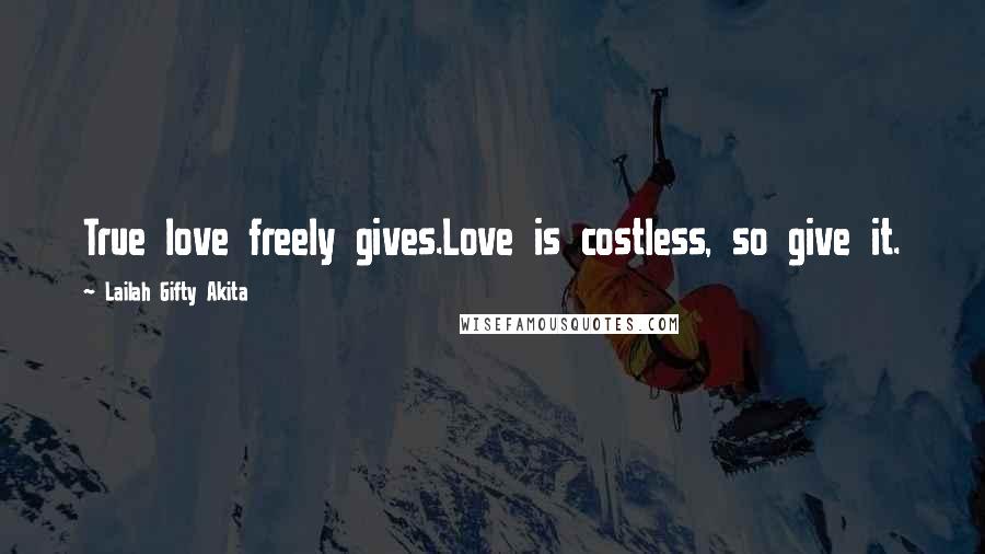 Lailah Gifty Akita Quotes: True love freely gives.Love is costless, so give it.
