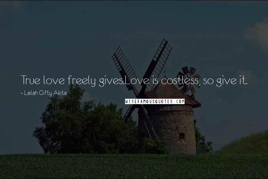 Lailah Gifty Akita Quotes: True love freely gives.Love is costless, so give it.