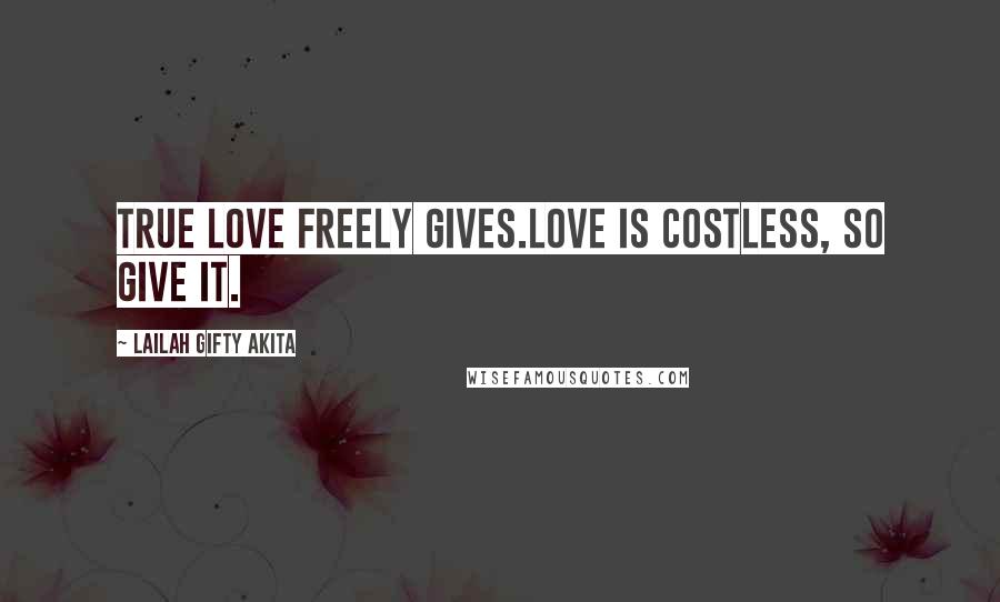 Lailah Gifty Akita Quotes: True love freely gives.Love is costless, so give it.