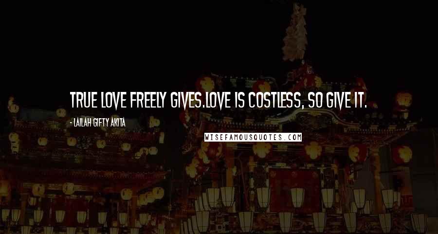 Lailah Gifty Akita Quotes: True love freely gives.Love is costless, so give it.