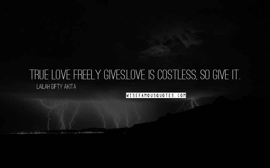 Lailah Gifty Akita Quotes: True love freely gives.Love is costless, so give it.